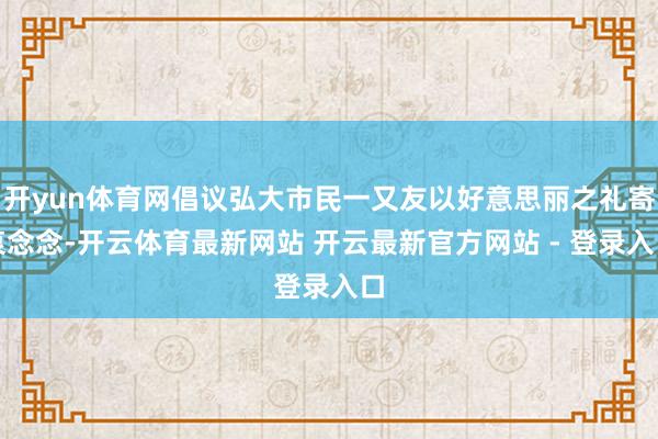 开yun体育网倡议弘大市民一又友以好意思丽之礼寄哀念念-开云体育最新网站 开云最新官方网站 - 登录入口