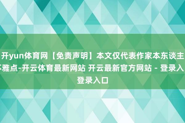 开yun体育网【免责声明】本文仅代表作家本东谈主不雅点-开云体育最新网站 开云最新官方网站 - 登录入口