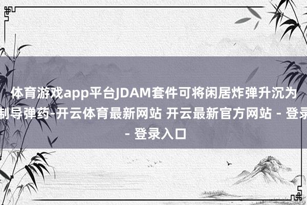 体育游戏app平台JDAM套件可将闲居炸弹升沉为精确制导弹药-开云体育最新网站 开云最新官方网站 - 登录入口