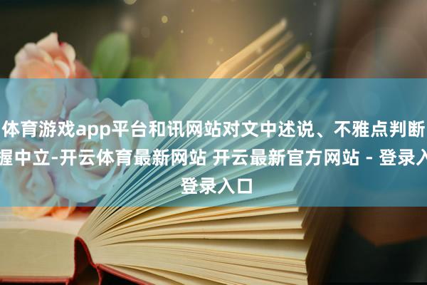 体育游戏app平台和讯网站对文中述说、不雅点判断保握中立-开云体育最新网站 开云最新官方网站 - 登录入口