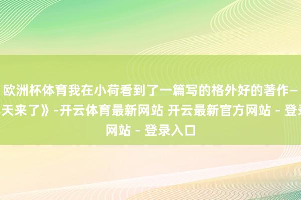 欧洲杯体育我在小荷看到了一篇写的格外好的著作——《春天来了》-开云体育最新网站 开云最新官方网站 - 登录入口