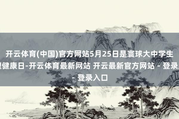 开云体育(中国)官方网站5月25日是寰球大中学生心理健康日-开云体育最新网站 开云最新官方网站 - 登录入口