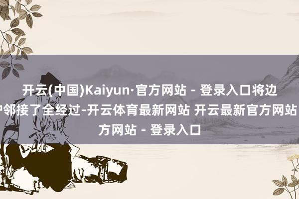 开云(中国)Kaiyun·官方网站 - 登录入口将边普查边保护邻接了全经过-开云体育最新网站 开云最新官方网站 - 登录入口