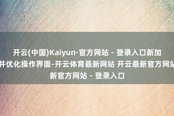 开云(中国)Kaiyun·官方网站 - 登录入口新加多项AI功能并优化操作界面-开云体育最新网站 开云最新官方网站 - 登录入口