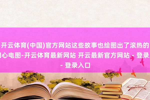 开云体育(中国)官方网站这些故事也绘图出了滚热的期间心电图-开云体育最新网站 开云最新官方网站 - 登录入口