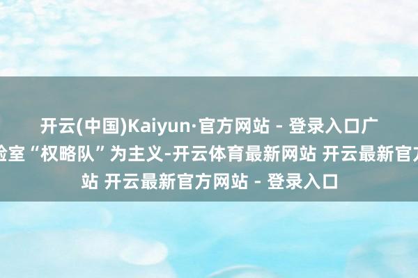 开云(中国)Kaiyun·官方网站 - 登录入口广东以打造国度实验室“权略队”为主义-开云体育最新网站 开云最新官方网站 - 登录入口