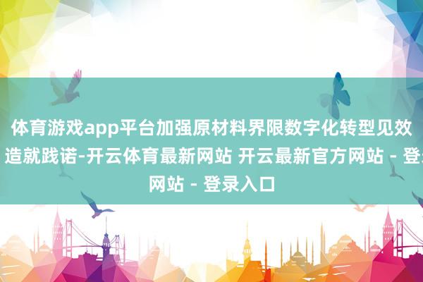 体育游戏app平台加强原材料界限数字化转型见效宣传、造就践诺-开云体育最新网站 开云最新官方网站 - 登录入口