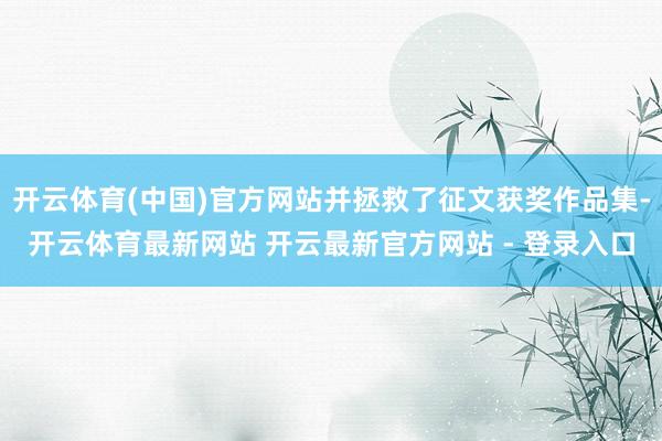 开云体育(中国)官方网站并拯救了征文获奖作品集-开云体育最新网站 开云最新官方网站 - 登录入口