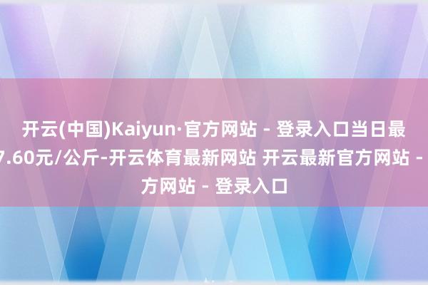 开云(中国)Kaiyun·官方网站 - 登录入口当日最高报价27.60元/公斤-开云体育最新网站 开云最新官方网站 - 登录入口