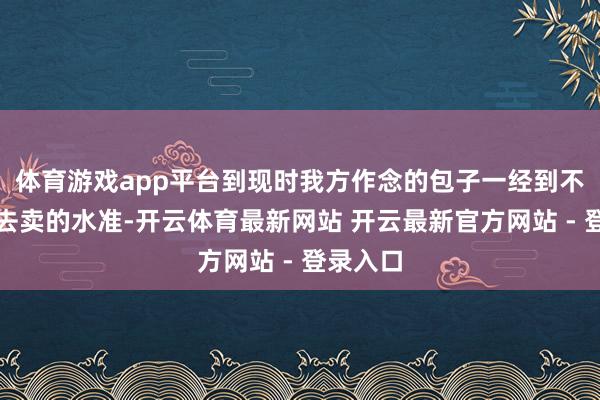 体育游戏app平台到现时我方作念的包子一经到不错拿出去卖的水准-开云体育最新网站 开云最新官方网站 - 登录入口