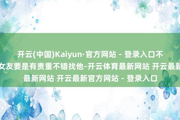 开云(中国)Kaiyun·官方网站 - 登录入口不外黄子韬也提了星星女友要是有贵重不错找他-开云体育最新网站 开云最新官方网站 - 登录入口