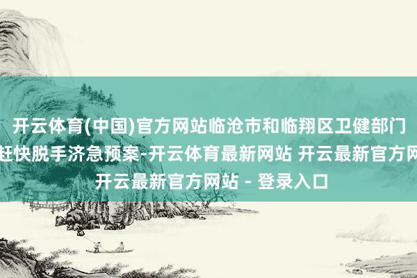 开云体育(中国)官方网站临沧市和临翔区卫健部门率领医疗机构赶快脱手济急预案-开云体育最新网站 开云最新官方网站 - 登录入口