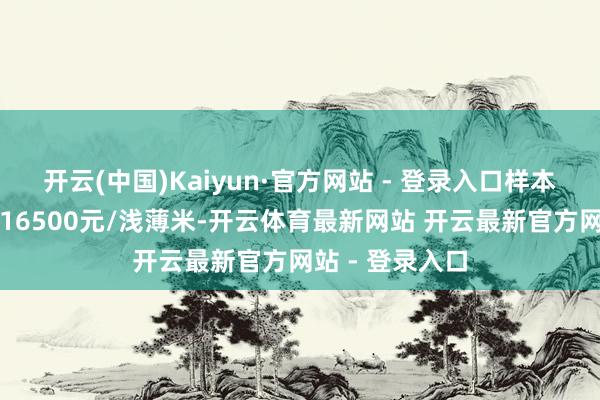 开云(中国)Kaiyun·官方网站 - 登录入口样本价钱中位数为16500元/浅薄米-开云体育最新网站 开云最新官方网站 - 登录入口