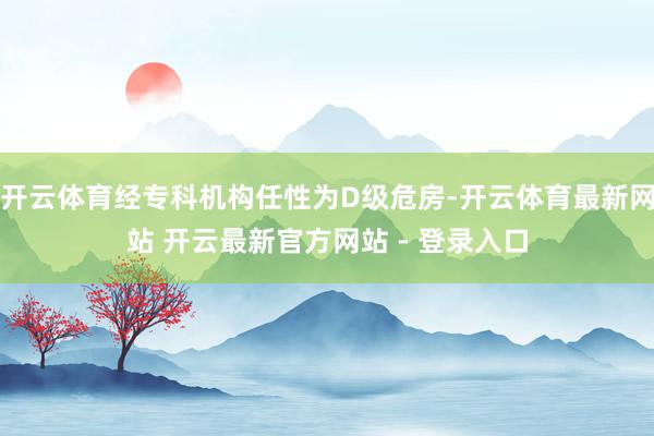 开云体育经专科机构任性为D级危房-开云体育最新网站 开云最新官方网站 - 登录入口