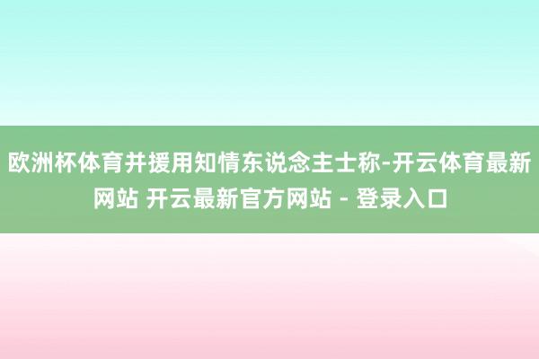 欧洲杯体育并援用知情东说念主士称-开云体育最新网站 开云最新官方网站 - 登录入口