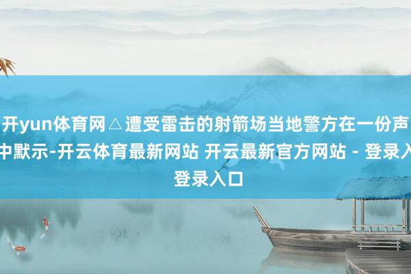 开yun体育网△遭受雷击的射箭场当地警方在一份声明中默示-开云体育最新网站 开云最新官方网站 - 登录入口