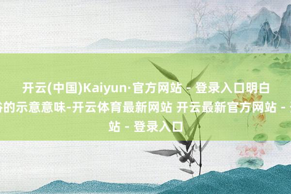开云(中国)Kaiyun·官方网站 - 登录入口明白带有低俗的示意意味-开云体育最新网站 开云最新官方网站 - 登录入口