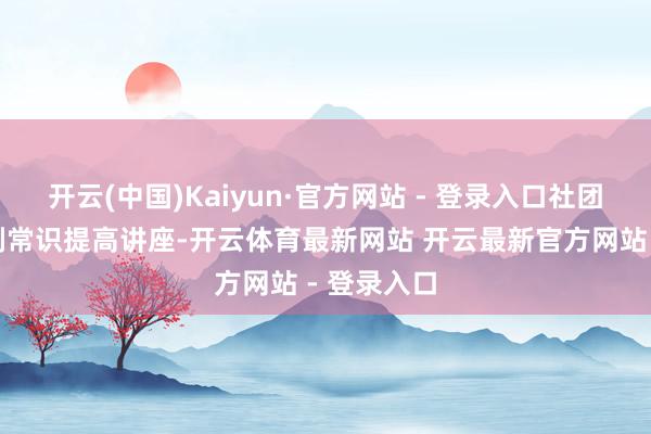 开云(中国)Kaiyun·官方网站 - 登录入口社团还举办川剧常识提高讲座-开云体育最新网站 开云最新官方网站 - 登录入口
