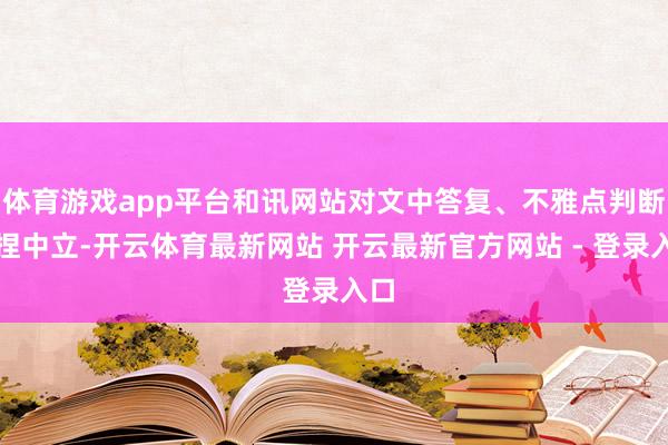 体育游戏app平台和讯网站对文中答复、不雅点判断保捏中立-开云体育最新网站 开云最新官方网站 - 登录入口