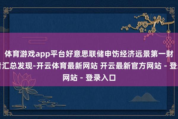 体育游戏app平台好意思联储申饬经济远景第一财经记者汇总发现-开云体育最新网站 开云最新官方网站 - 登录入口