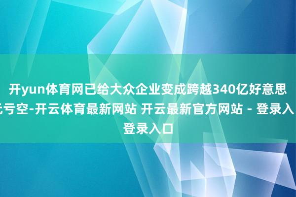 开yun体育网已给大众企业变成跨越340亿好意思元亏空-开云体育最新网站 开云最新官方网站 - 登录入口