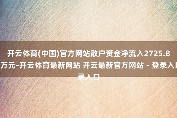 开云体育(中国)官方网站散户资金净流入2725.86万元-开云体育最新网站 开云最新官方网站 - 登录入口