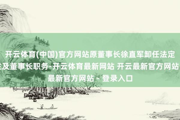 开云体育(中国)官方网站原董事长徐直军卸任法定代表东谈主及董事长职务-开云体育最新网站 开云最新官方网站 - 登录入口