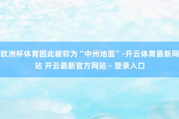 欧洲杯体育因此被称为“中州地面”-开云体育最新网站 开云最新官方网站 - 登录入口