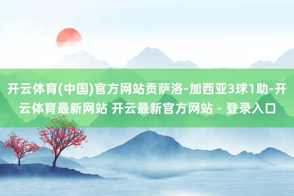开云体育(中国)官方网站贡萨洛-加西亚3球1助-开云体育最新网站 开云最新官方网站 - 登录入口