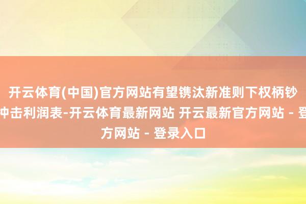 开云体育(中国)官方网站有望镌汰新准则下权柄钞票波动冲击利润表-开云体育最新网站 开云最新官方网站 - 登录入口