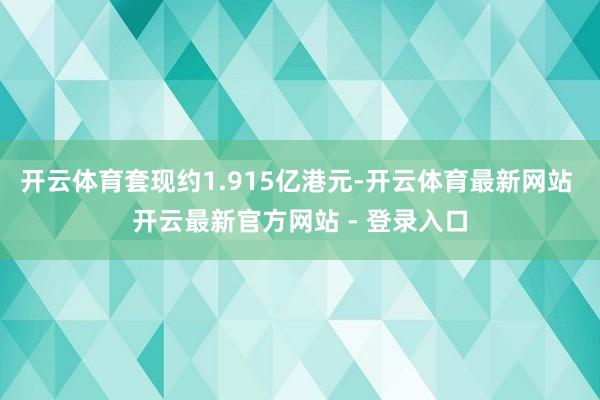 开云体育套现约1.915亿港元-开云体育最新网站 开云最新官方网站 - 登录入口