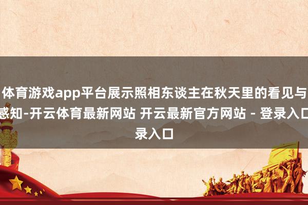 体育游戏app平台展示照相东谈主在秋天里的看见与感知-开云体育最新网站 开云最新官方网站 - 登录入口