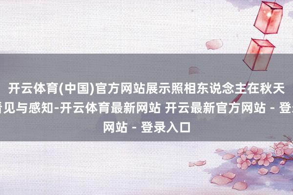 开云体育(中国)官方网站展示照相东说念主在秋天里的看见与感知-开云体育最新网站 开云最新官方网站 - 登录入口